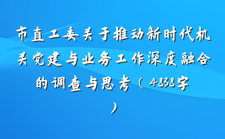 市直工委关于推动新时代机关党建与业务工作深度融合的调查与思考（4838字）