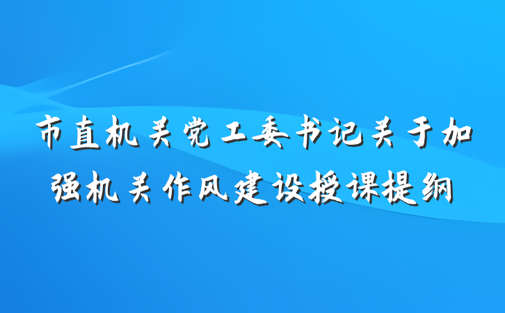 市直机关党工委书记关于加强机关作风建设授课提纲