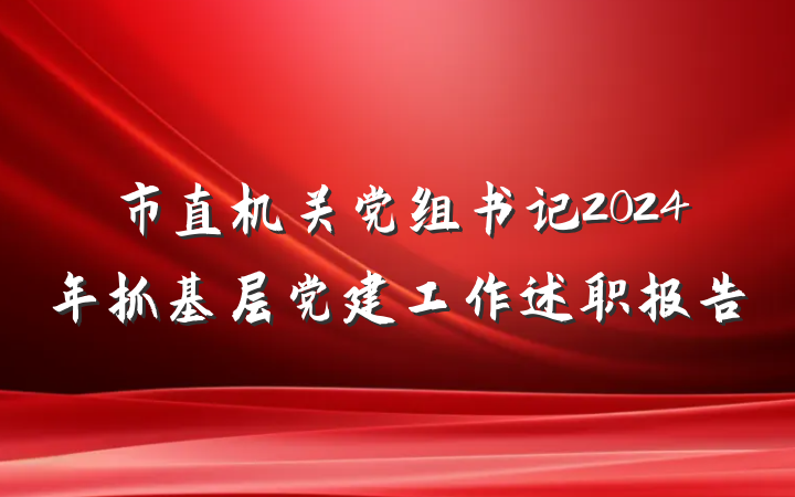 市直机关党组书记2024年抓基层党建工作述职报告