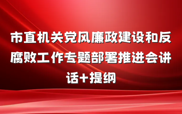 市直机关党风廉政建设和反腐败工作专题部署推进会讲话 提纲