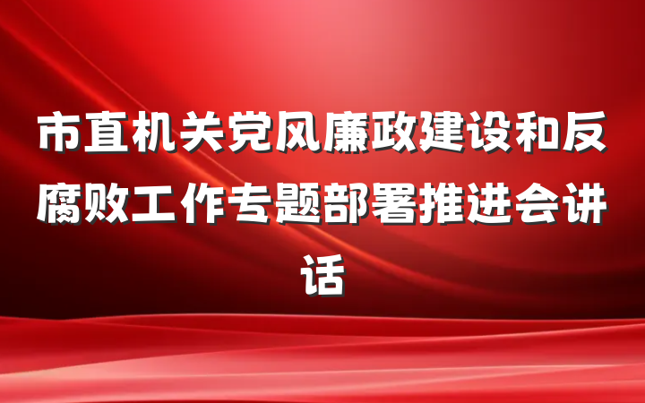 市直机关党风廉政建设和反腐败工作专题部署推进会讲话