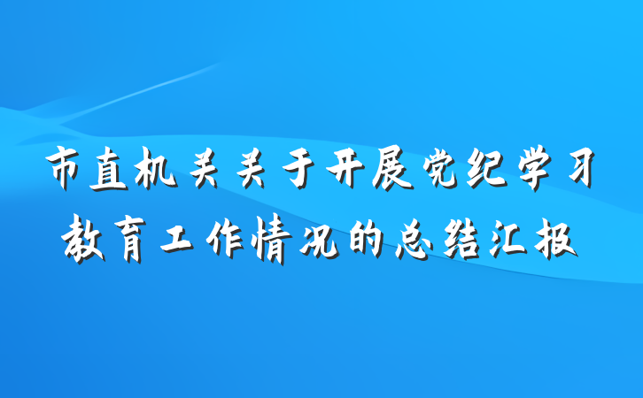 市直机关关于开展党纪学习教育工作情况的总结汇报