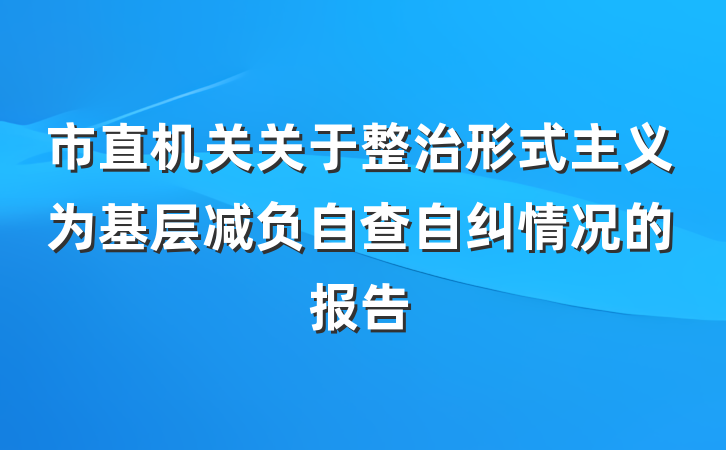 市直机关关于整治形式主义为基层减负自查自纠情况的报告