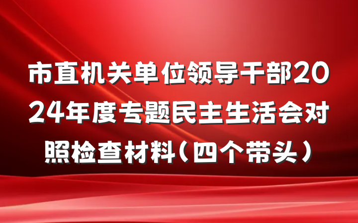 市直机关单位领导干部2024年度专题民主生活会对照检查材料（四个带头）