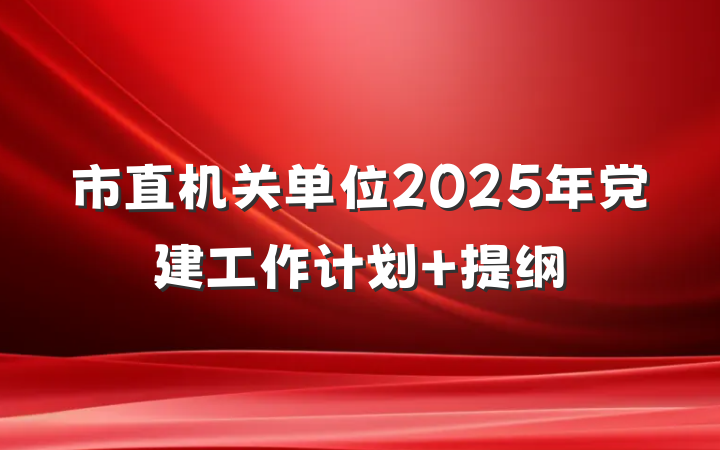 市直机关单位2025年党建工作计划 提纲