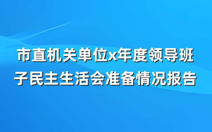 市直机关单位x年度领导班子民主生活会准备情况报告
