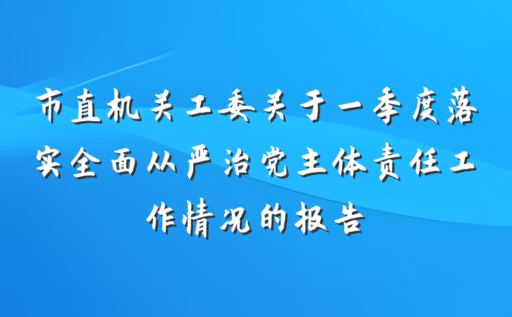 市直机关工委关于一季度落实全面从严治党主体责任工作情况的报告