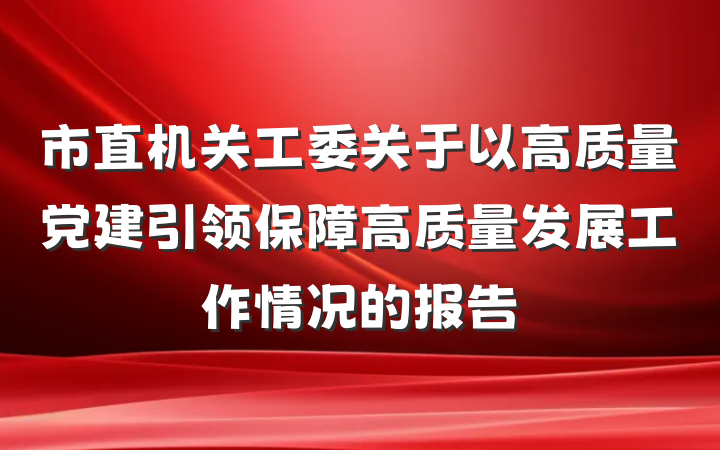 市直机关工委关于以高质量党建引领保障高质量发展工作情况的报告