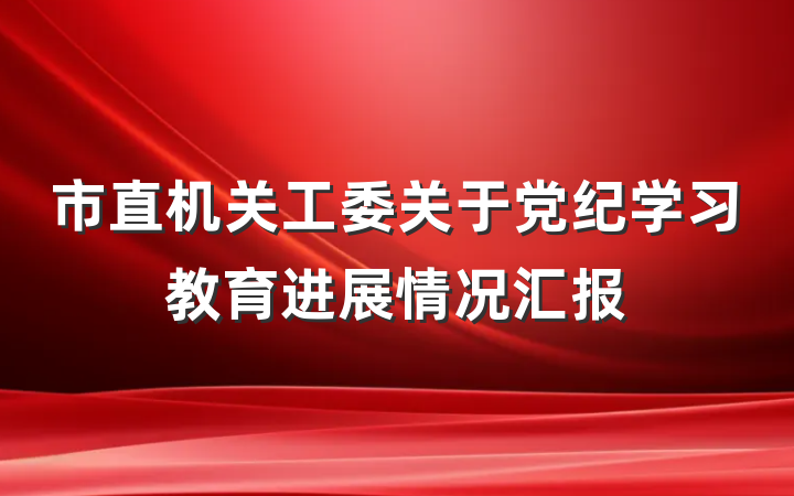 市直机关工委关于党纪学习教育进展情况汇报