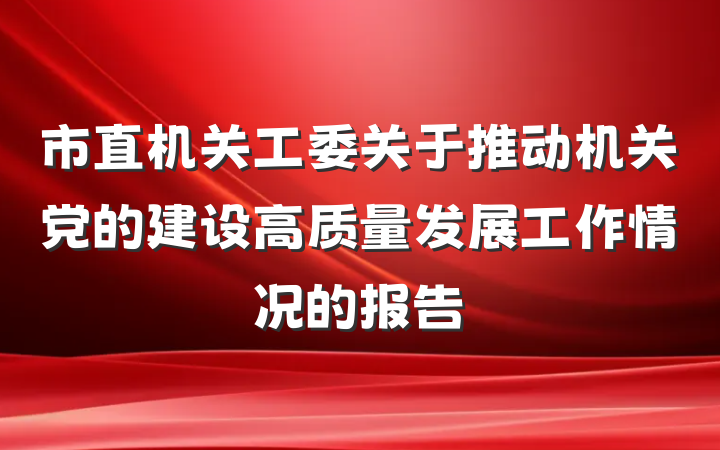 市直机关工委关于推动机关党的建设高质量发展工作情况的报告