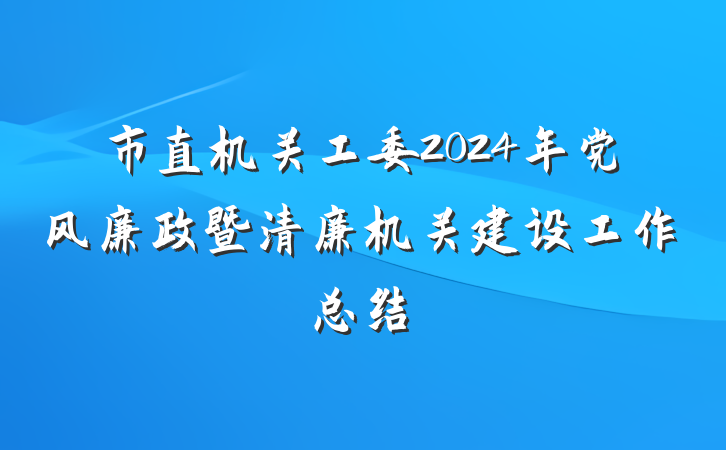市直机关工委2024年党风廉政暨清廉机关建设工作总结