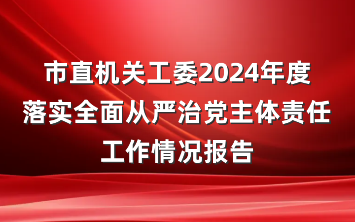 市直机关工委2024年度落实全面从严治党主体责任工作情况报告