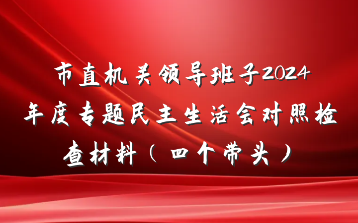 市直机关领导班子2024年度专题民主生活会对照检查材料（四个带头）
