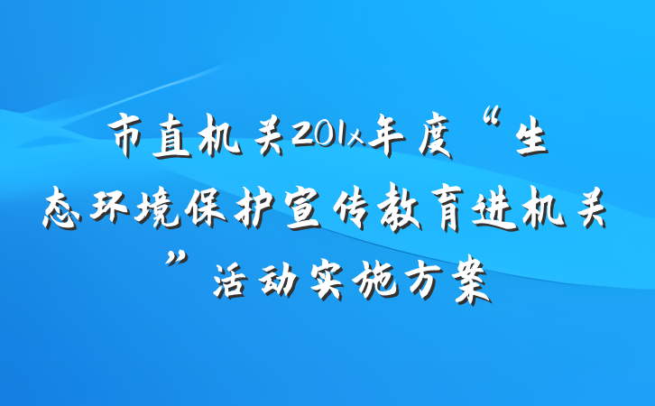 市直机关201x年度“生态环境保护宣传教育进机关”活动实施方案