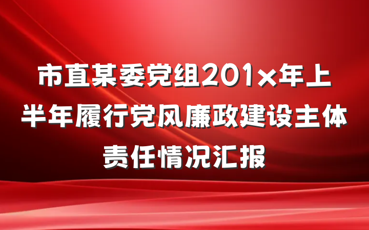 市直某委党组201x年上半年履行党风廉政建设主体责任情况汇报