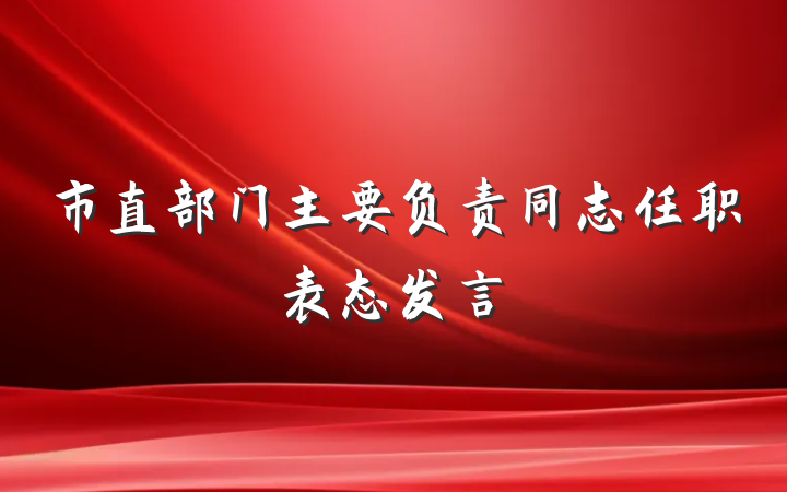 市直部门主要负责同志任职表态发言