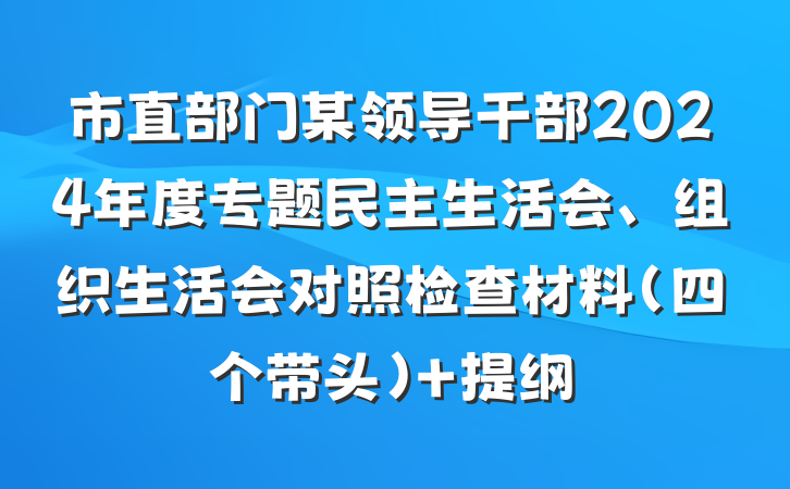市直部门某领导干部2024年度专题民主生活会、组织生活会对照检查材料（四个带头） 提纲
