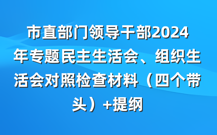 市直部门领导干部2024年专题民主生活会、组织生活会对照检查材料（四个带头） 提纲