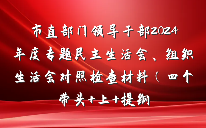 市直部门领导干部2024年度专题民主生活会、组织生活会对照检查材料（四个带头+上 提纲