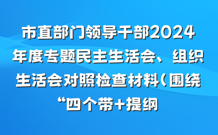 市直部门领导干部2024年度专题民主生活会、组织生活会对照检查材料（围绕“四个带 提纲
