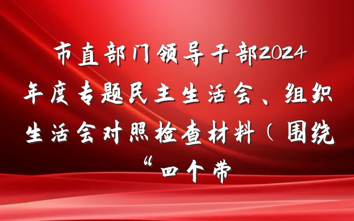 市直部门领导干部2024年度专题民主生活会、组织生活会对照检查材料(围绕“四个带