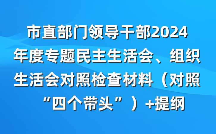 市直部门领导干部2024年度专题民主生活会、组织生活会对照检查材料（对照“四个带头”） 提纲