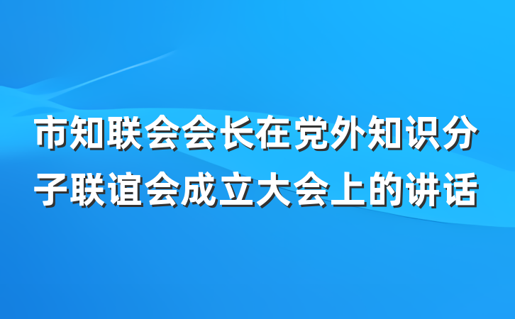 市知联会会长在党外知识分子联谊会成立大会上的讲话