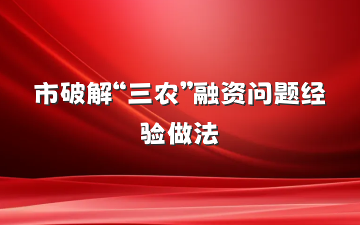 市破解“三农”融资问题经验做法