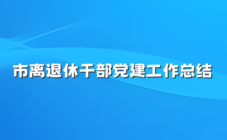市离退休干部党建工作总结