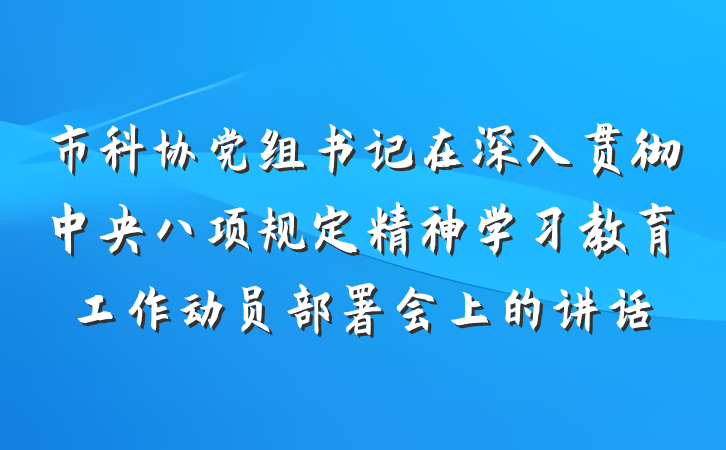 市科协党组书记在深入贯彻中央八项规定精神学习教育工作动员部署会上的讲话