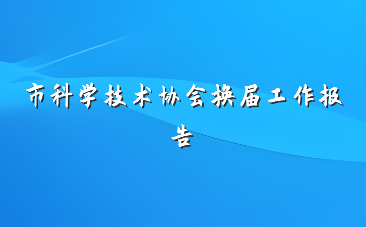 市科学技术协会换届工作报告