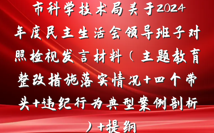 市科学技术局关于2024年度民主生活会领导班子对照检视发言材料（主题教育整改措施落实情况+四个带头+违纪行为典型案例剖析） 提纲