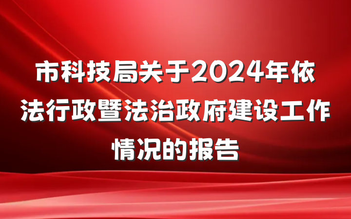市科技局关于2024年依法行政暨法治政府建设工作情况的报告