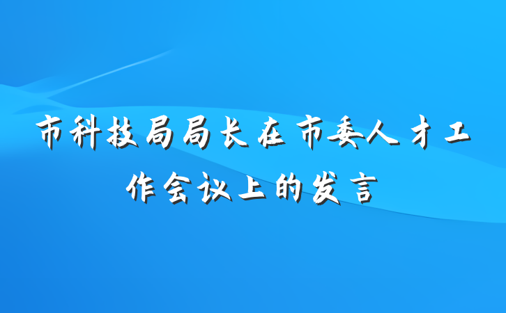 市科技局局长在市委人才工作会议上的发言