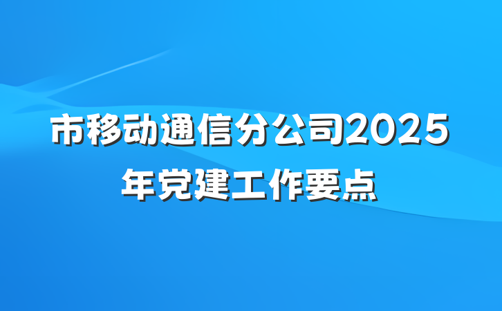 市移动通信分公司2025年党建工作要点