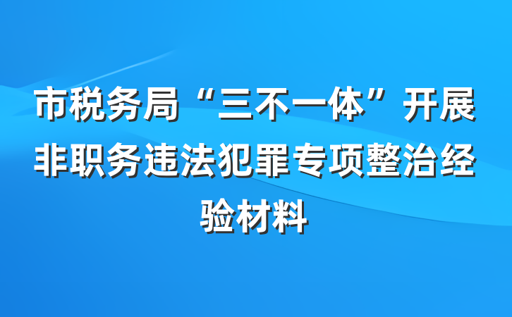 市税务局“三不一体”开展非职务违法犯罪专项整治经验材料