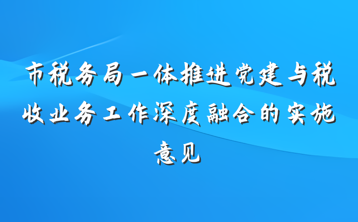 市税务局一体推进党建与税收业务工作深度融合的实施意见