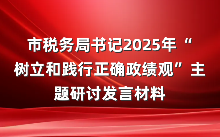 市税务局书记2025年“树立和践行正确政绩观”主题研讨发言材料