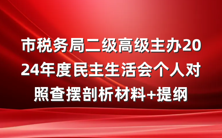 市税务局二级高级主办2024年度民主生活会个人对照查摆剖析材料 提纲