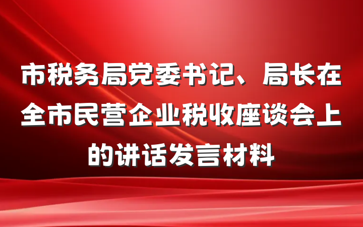 市税务局党委书记、局长在全市民营企业税收座谈会上的讲话发言材料