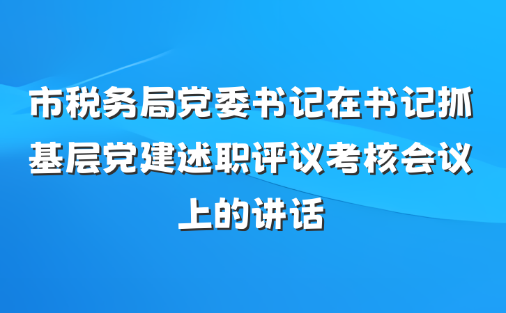 市税务局党委书记在书记抓基层党建述职评议考核会议上的讲话