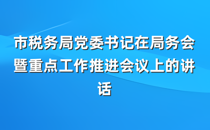 市税务局党委书记在局务会暨重点工作推进会议上的讲话