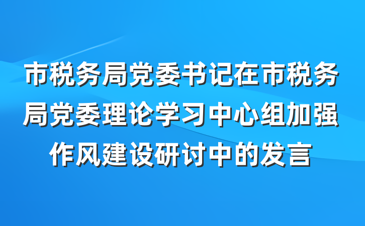 市税务局党委书记在市税务局党委理论学习中心组加强作风建设研讨中的发言