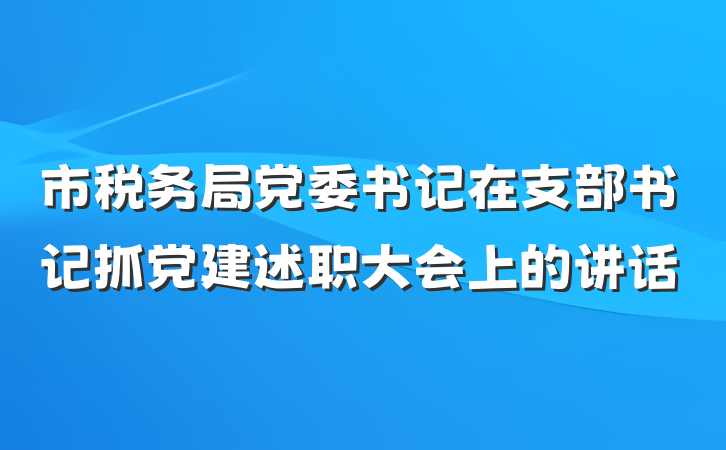 市税务局党委书记在支部书记抓党建述职大会上的讲话