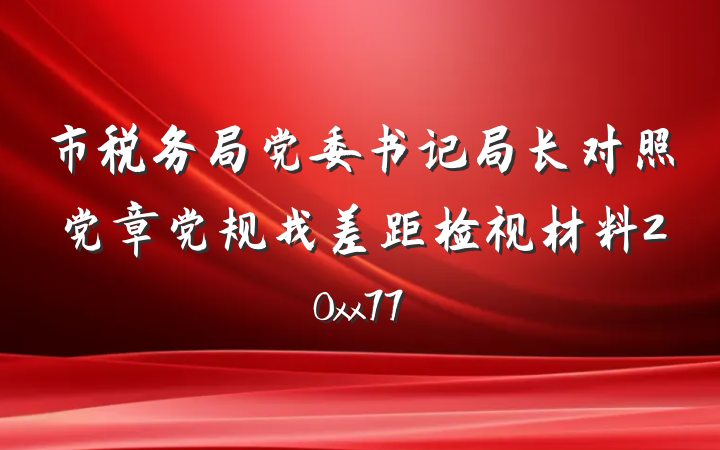 市税务局党委书记局长对照党章党规找差距检视材料20xx77