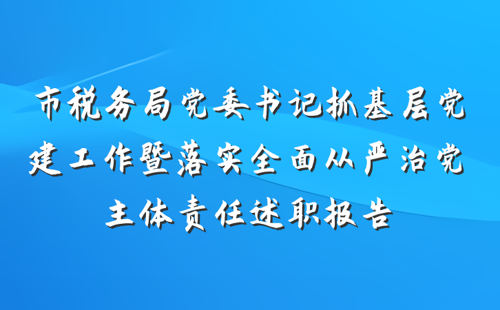 市税务局党委书记抓基层党建工作暨落实全面从严治党主体责任述职报告