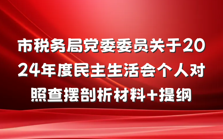 市税务局党委委员关于2024年度民主生活会个人对照查摆剖析材料 提纲