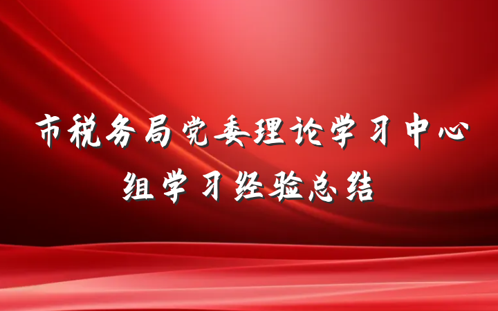 市税务局党委理论学习中心组学习经验总结