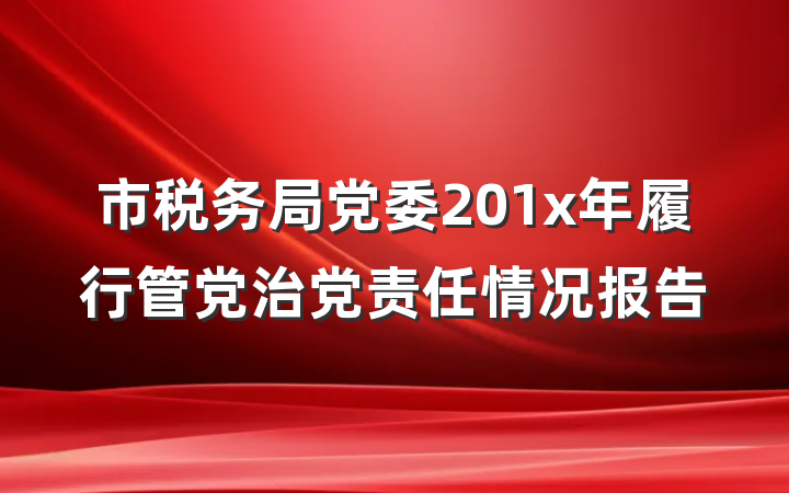 市税务局党委201x年履行管党治党责任情况报告