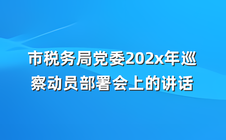 市税务局党委202x年巡察动员部署会上的讲话